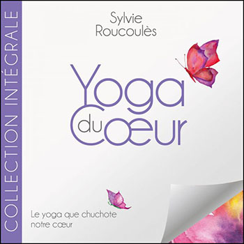 Yoga du Coeur - Sylvie Roucoules - Collection intégrale Yoga du Coeur - Sylvie Roucoules - Collection intégrale
